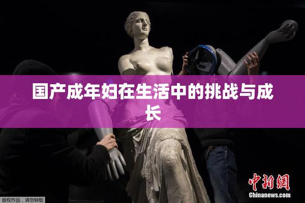 国产成年妇在生活中的挑战与成长