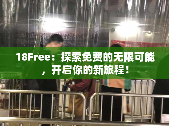 18Free：探索免费的无限可能，开启你的新旅程！