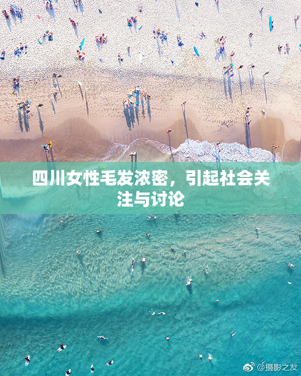 四川女性毛发浓密，引起社会关注与讨论