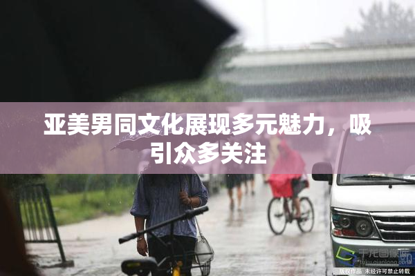 亚美男同文化展现多元魅力，吸引众多关注