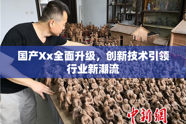 国产Xx全面升级，创新技术引领行业新潮流