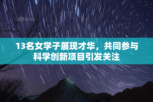 13名女学子展现才华，共同参与科学创新项目引发关注