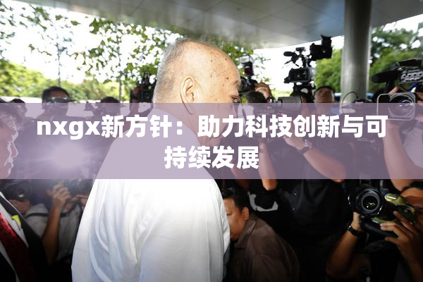 nxgx新方针：助力科技创新与可持续发展