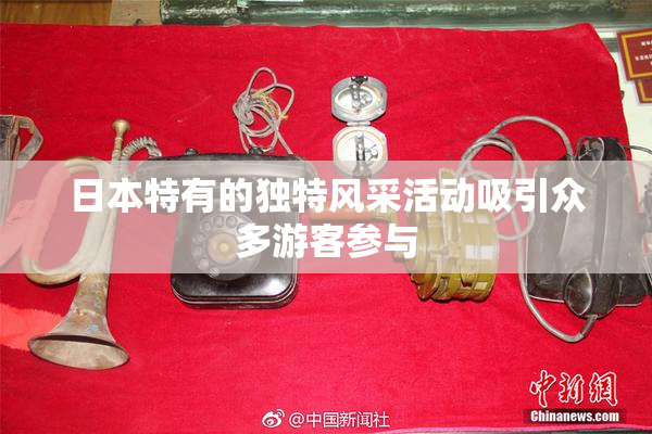 日本特有的独特风采活动吸引众多游客参与
