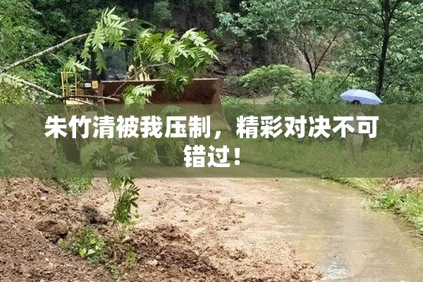 朱竹清被我压制，精彩对决不可错过！