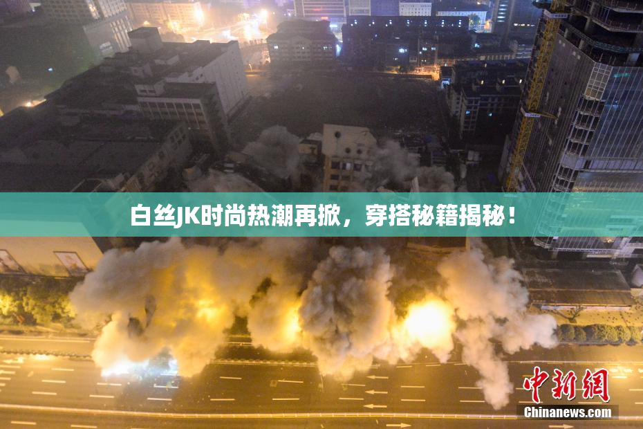 白丝JK时尚热潮再掀，穿搭秘籍揭秘！