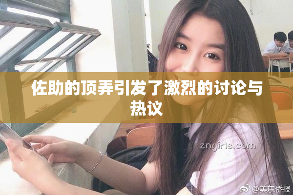佐助的顶弄引发了激烈的讨论与热议