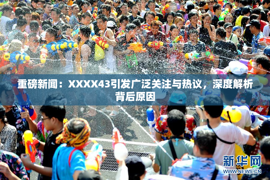 重磅新闻：XXXX43引发广泛关注与热议，深度解析背后原因