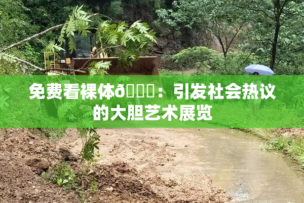 免费看裸体🔞：引发社会热议的大胆艺术展览