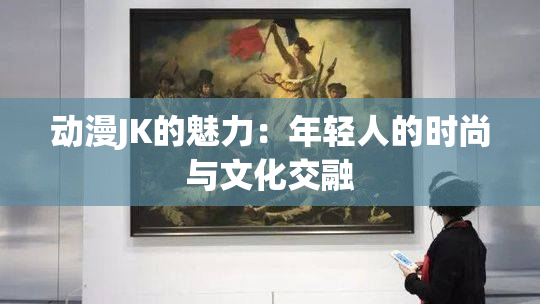 动漫JK的魅力：年轻人的时尚与文化交融