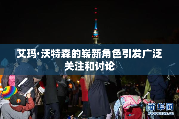 艾玛·沃特森的崭新角色引发广泛关注和讨论