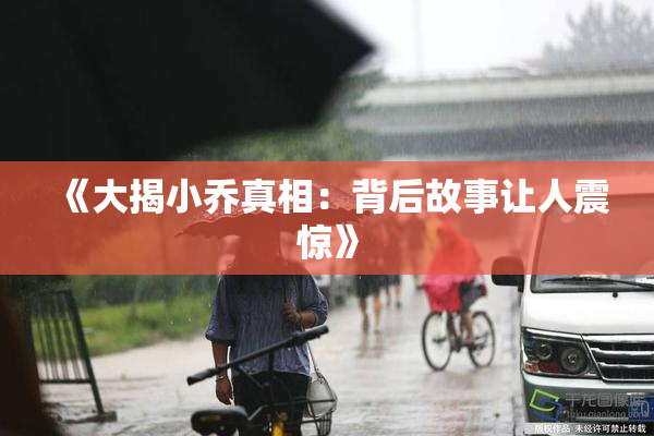 《大揭小乔真相：背后故事让人震惊》