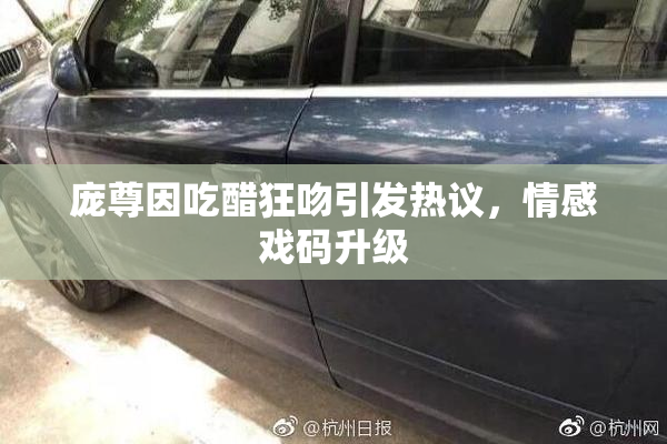 庞尊因吃醋狂吻引发热议，情感戏码升级