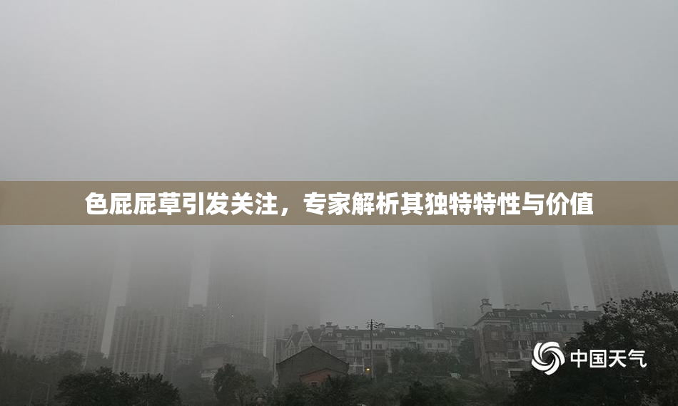 色屁屁草引发关注，专家解析其独特特性与价值
