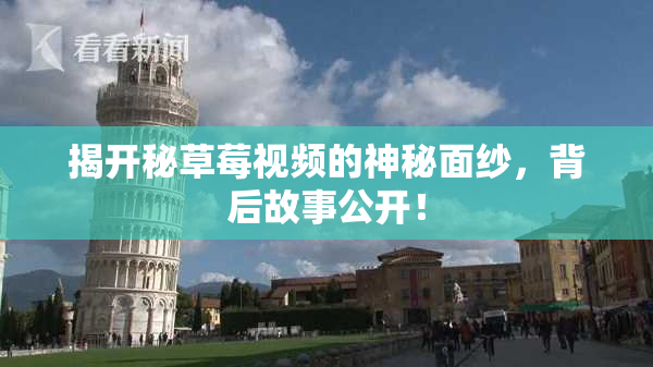 揭开秘草莓视频的神秘面纱，背后故事公开！