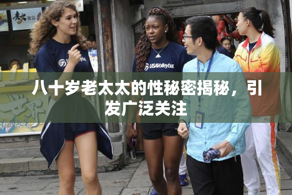 八十岁老太太的性秘密揭秘，引发广泛关注