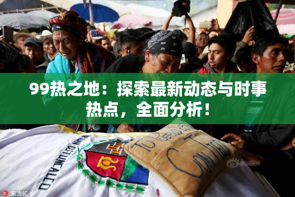 99热之地：探索最新动态与时事热点，全面分析！