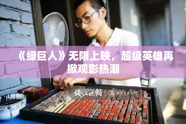 《绿巨人》无限上映，超级英雄再掀观影热潮