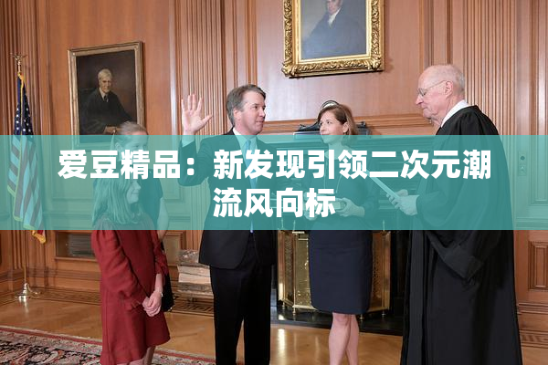 爱豆精品：新发现引领二次元潮流风向标