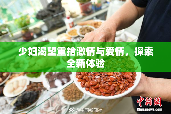 少妇渴望重拾激情与爱情，探索全新体验