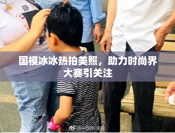 国模冰冰热拍美照，助力时尚界大赛引关注