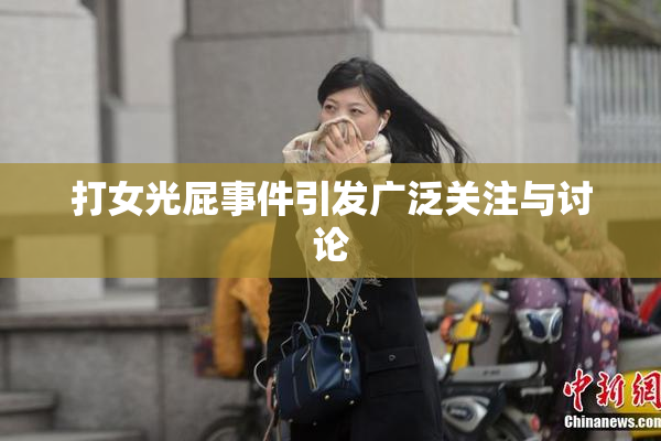 打女光屁事件引发广泛关注与讨论