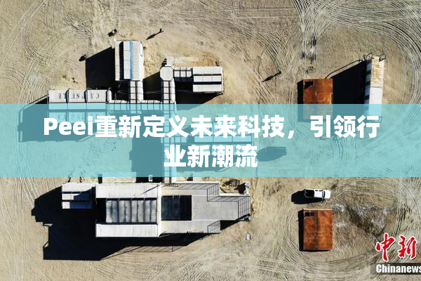 Peei重新定义未来科技，引领行业新潮流