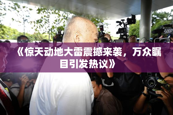 《惊天动地大雷震撼来袭，万众瞩目引发热议》