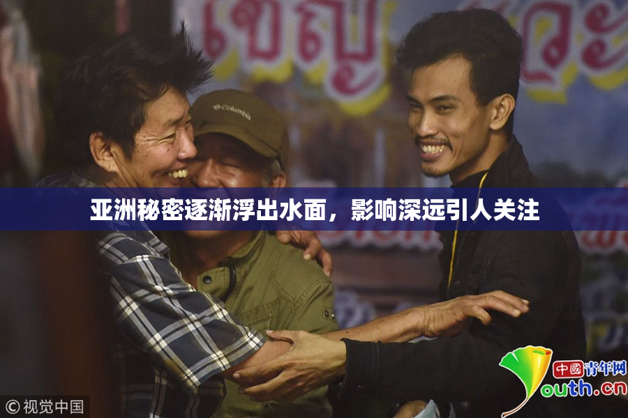 亚洲秘密逐渐浮出水面，影响深远引人关注