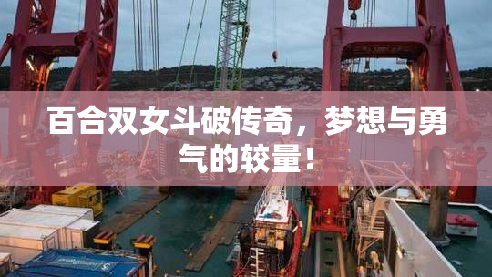 百合双女斗破传奇，梦想与勇气的较量！