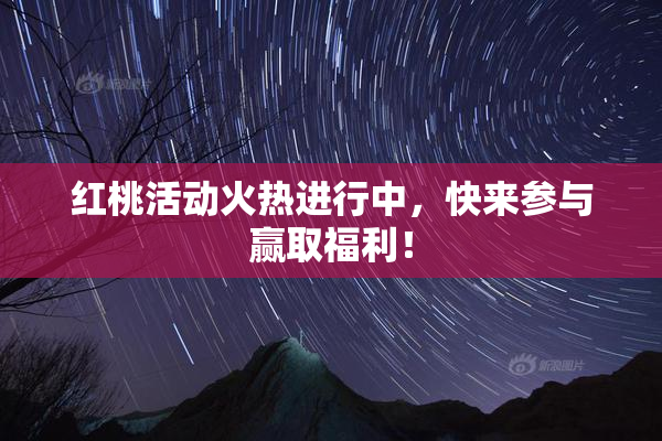 红桃活动火热进行中，快来参与赢取福利！
