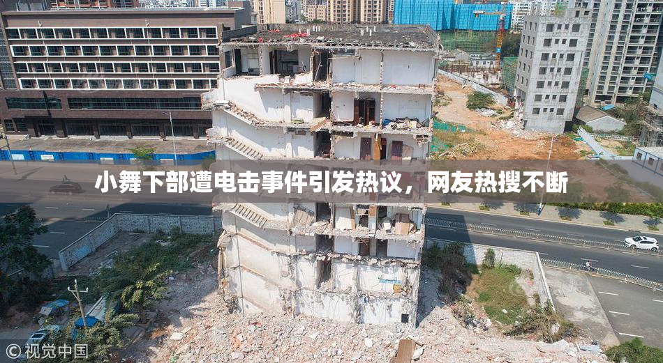 小舞下部遭电击事件引发热议，网友热搜不断