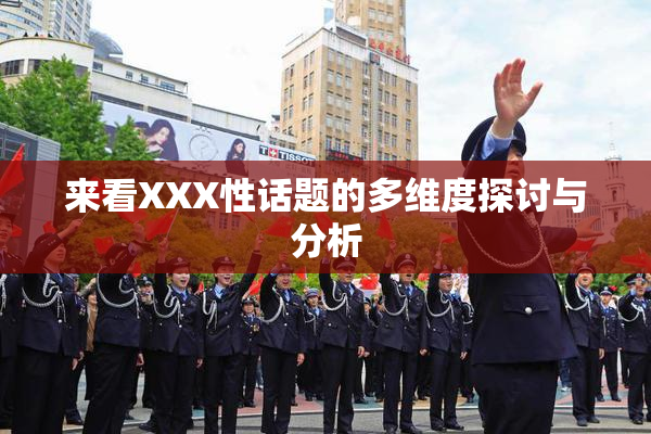 来看XXX性话题的多维度探讨与分析