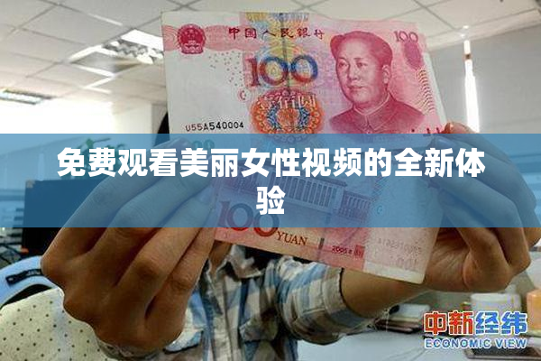 免费观看美丽女性视频的全新体验