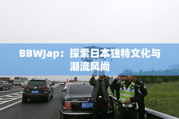 BBWJap：探索日本独特文化与潮流风尚