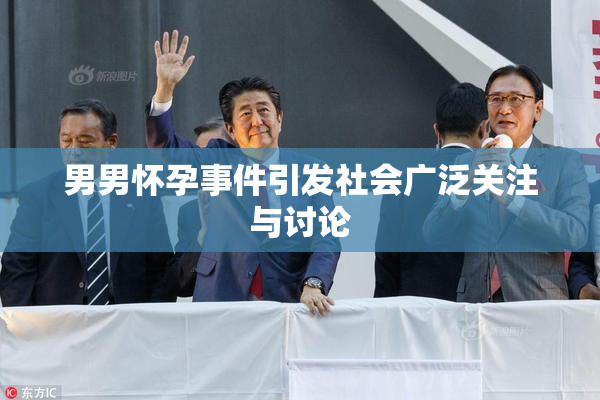 男男怀孕事件引发社会广泛关注与讨论