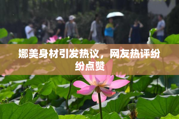 娜美身材引发热议，网友热评纷纷点赞