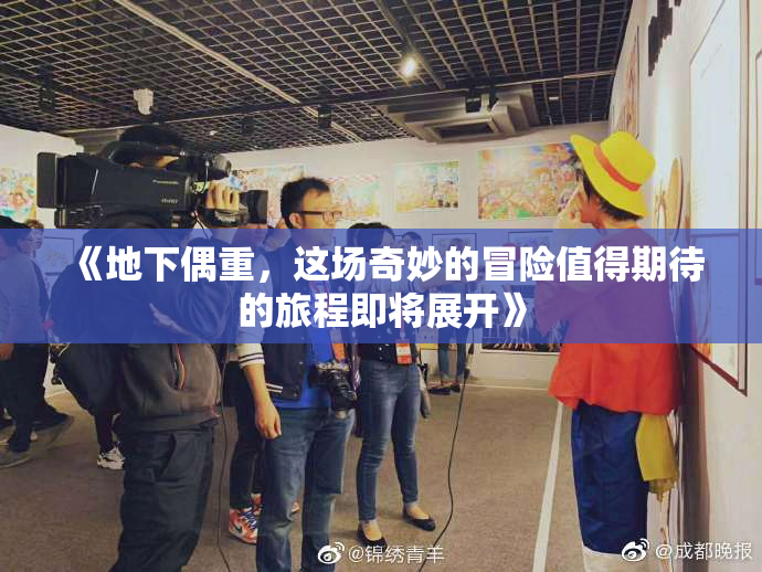 《地下偶重，这场奇妙的冒险值得期待的旅程即将展开》