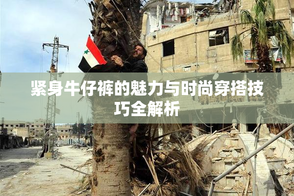 紧身牛仔裤的魅力与时尚穿搭技巧全解析