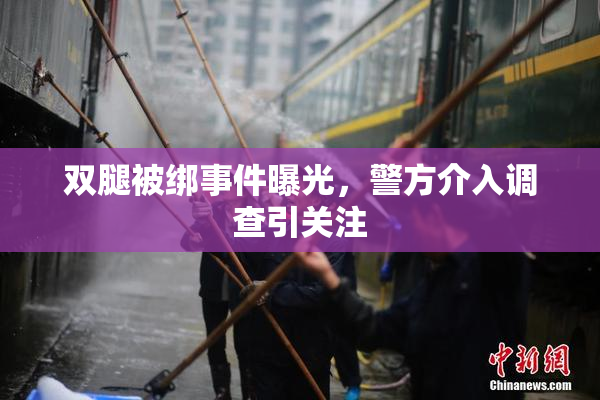 双腿被绑事件曝光，警方介入调查引关注