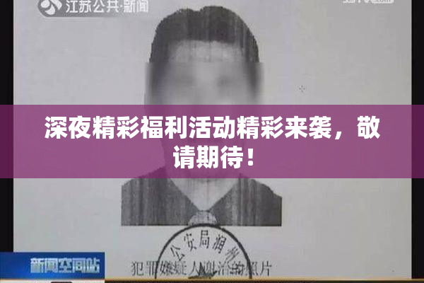 深夜精彩福利活动精彩来袭，敬请期待！