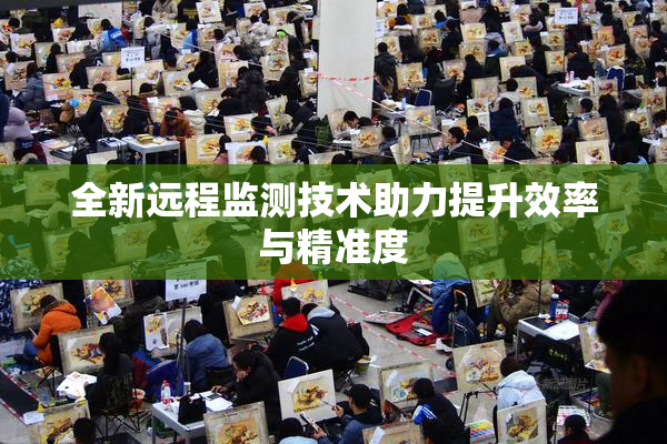 全新远程监测技术助力提升效率与精准度