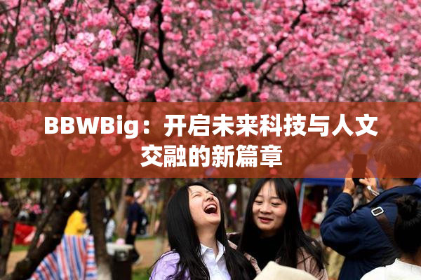 BBWBig：开启未来科技与人文交融的新篇章