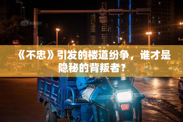 《不忠》引发的楼道纷争，谁才是隐秘的背叛者？
