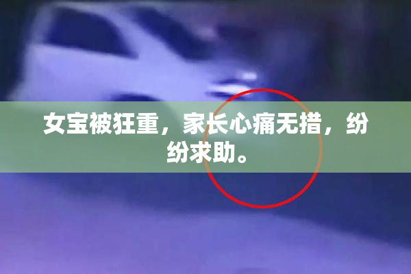 女宝被狂重，家长心痛无措，纷纷求助。