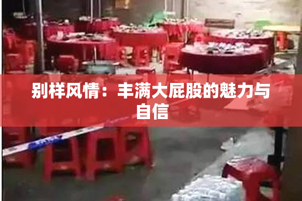 别样风情：丰满大屁股的魅力与自信