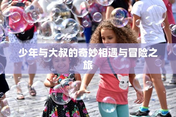 少年与大叔的奇妙相遇与冒险之旅