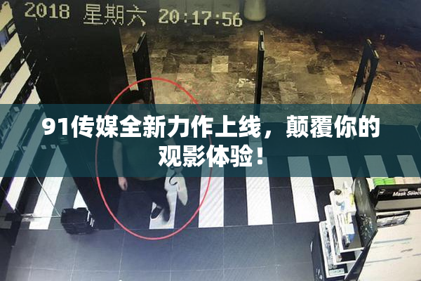 91传媒全新力作上线，颠覆你的观影体验！