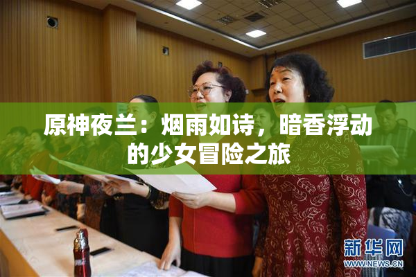 原神夜兰：烟雨如诗，暗香浮动的少女冒险之旅