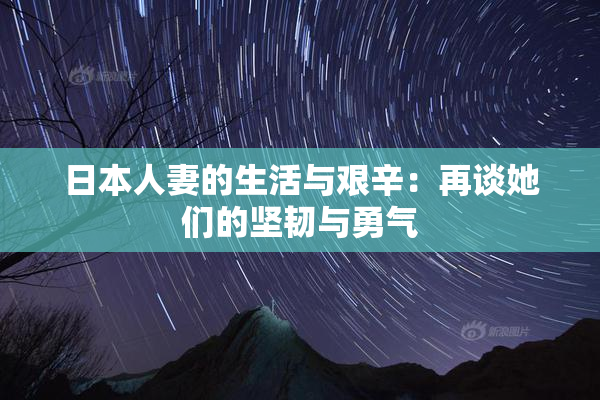 日本人妻的生活与艰辛：再谈她们的坚韧与勇气